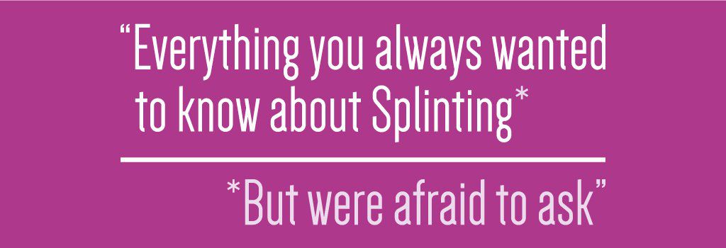 'Splinting & Casting everything you wanted to know'